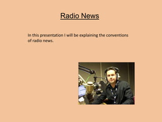 Radio News
In this presentation I will be explaining the conventions
of radio news.
 