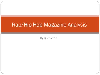 Rap/Hip-Hop Magazine Analysis

          By Kamar Ali
 