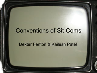 Conventions of Sit-Coms Dexter Fenton & Kailesh Patel  