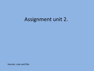 Assignment unit 2.




Hannah, Luke and Ellie
 