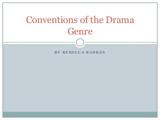 Conventions of the Drama
Genre
BY REBECCA BANKES

 