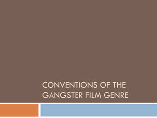 CONVENTIONS OF THE
GANGSTER FILM GENRE
 