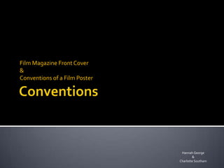 Film Magazine Front Cover
&
Conventions of a Film Poster




                                Hannah George
                                       &
                               Charlotte Southam
 