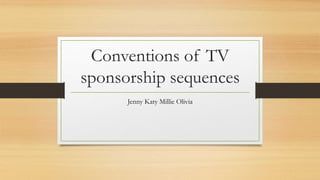 Conventions of TV
sponsorship sequences
Jenny Katy Millie Olivia
 
