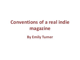 Conventions of a real indie
magazine
By Emily Turner

 