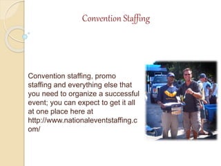 Convention Staffing
Convention staffing, promo
staffing and everything else that
you need to organize a successful
event; you can expect to get it all
at one place here at
http://www.nationaleventstaffing.c
om/
 