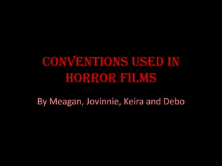 Conventions used in
horror films
By Meagan, Jovinnie, Keira and Debo

 