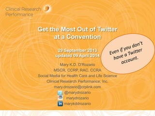 Get the Most Out of Twitter
at a Convention
Using These Free Tools:
Evernote, IFTT & Hootsuite
Mary K.D. D’Rozario
MSCR, MBA, CCRP, RAC, CCRA
mary.drozario@crplink.com
@marydrozario
marydrozario
marykddrozario
29 Sep 2013
v. 4 update 10 Feb 2015
 