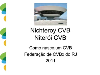 Nichteroy CVBNiterói CVB 
Como nasce um CVB 
Federação de CVBx do RJ 
2011  