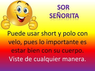 Puede usar short y polo con
velo, pues lo importante es
estar bien con su cuerpo.
Viste de cualquier manera.
 