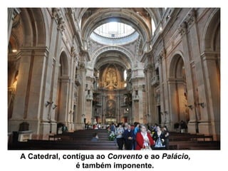 A Catedral, contígua ao Convento e ao Palácio,
é também imponente.
 