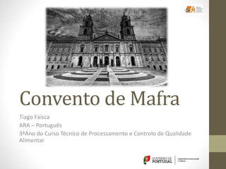 Convento de Mafra
Tiago Faísca
ARA – Português
3ªAno do Curso Técnico de Processamento e Controlo de Qualidade
Alimentar
 
