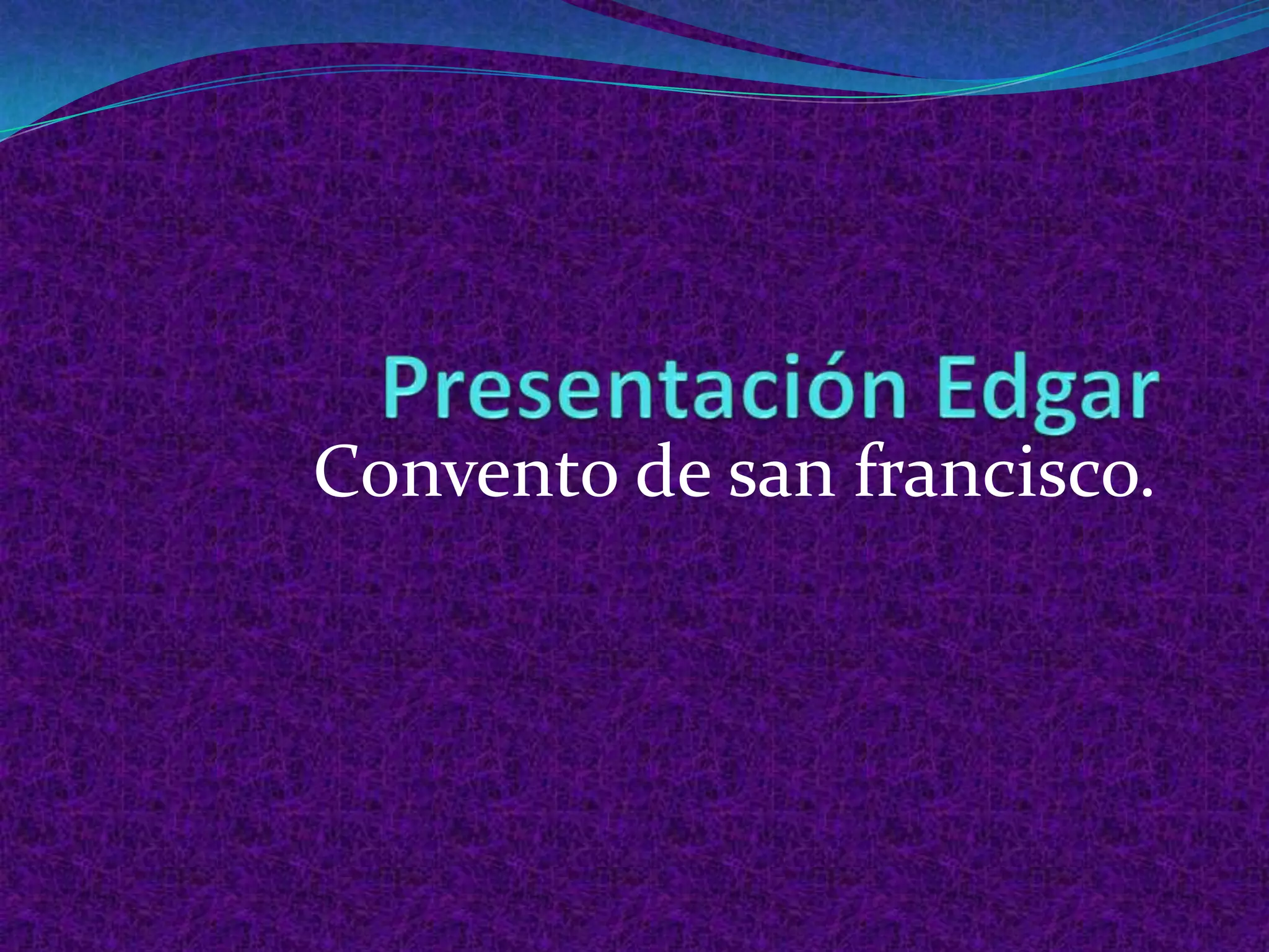 Presentación Edgar           Convento de san francisco.