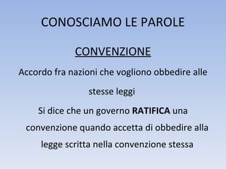 CONOSCIAMO LE PAROLE <ul><li>CONVENZIONE </li></ul><ul><li>Accordo fra nazioni che vogliono obbedire alle </li></ul><ul><l...