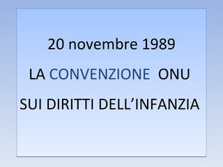 20 novembre 1989 LA  CONVENZIONE   ONU  SUI DIRITTI DELL’INFANZIA  