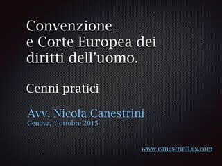 Convenzione
e Corte Europea dei
diritti dell’uomo.
Cenni pratici
Avv. Nicola Canestrini
Genova, 1 ottobre 2015
www.canestr...