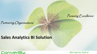 ConverBiz 
Bringing Data Closer...... 
Pursuing Excellence 
Partnering Organizations 
Sales Analytics BI Solution  