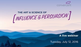 THE ART & SCIENCE OF
INFLUENCE&PERSUASION
[ ]
A live webinar
Tuesday, July 12, 2016
 
