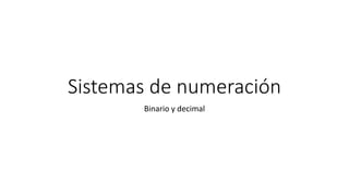 Sistemas de numeración
Binario y decimal
 