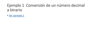 Ejemplo 1 Conversión de un número decimal
a binario
• Ver ejemplo 1
 