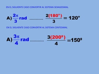 EN EL SIGUIENTE CASO CONVERTIR AL SISTEMA SEXAGESIMAL...........EN EL SIGUIENTE CASO CONVERTIR AL SISTEMA CENTESIMAL...........