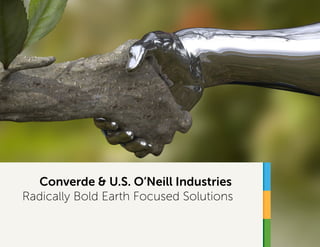 Converde & U.S. O’Neill Industries
Radically Bold Earth Focused Solutions
 