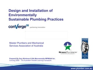Design and Installation of Environmentally  Sustainable Plumbing Practices Master Plumbers and Mechanical Services Association of Australia Prepared By Gary Workman & Nik Mavrommatis MPMSAA for; Converg 2008 -  The Australian Flexible Learning Framework www.plumber.com.au 