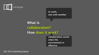 to work,
                                   one with another



                        What is
                        collaboration?
                        How does it work?
                                   collaboration works
                                   when the
                                   environment is
                                   effective

NJ’s first Coworking Space
 