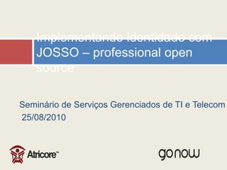 Seminário de ServiçosGerenciados de TI e Telecom 25/08/2010 Implementandoidentidade com JOSSO – professional open source 