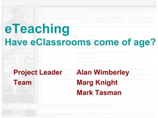 eTeaching Have eClassrooms come of age? Project Leader  Alan Wimberley Team  Marg Knight Mark Tasman 