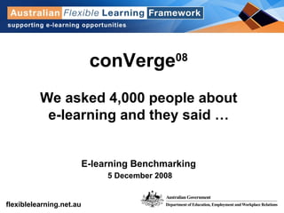 conVerge 08 We asked 4,000 people about e-learning and they said … E-learning Benchmarking 5 December 2008 