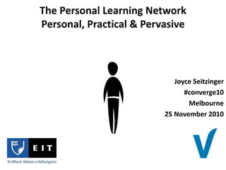 Joyce Seitzinger
#converge10
Melbourne
25 November 2010
The Personal Learning Network
Personal, Practical & Pervasive
 