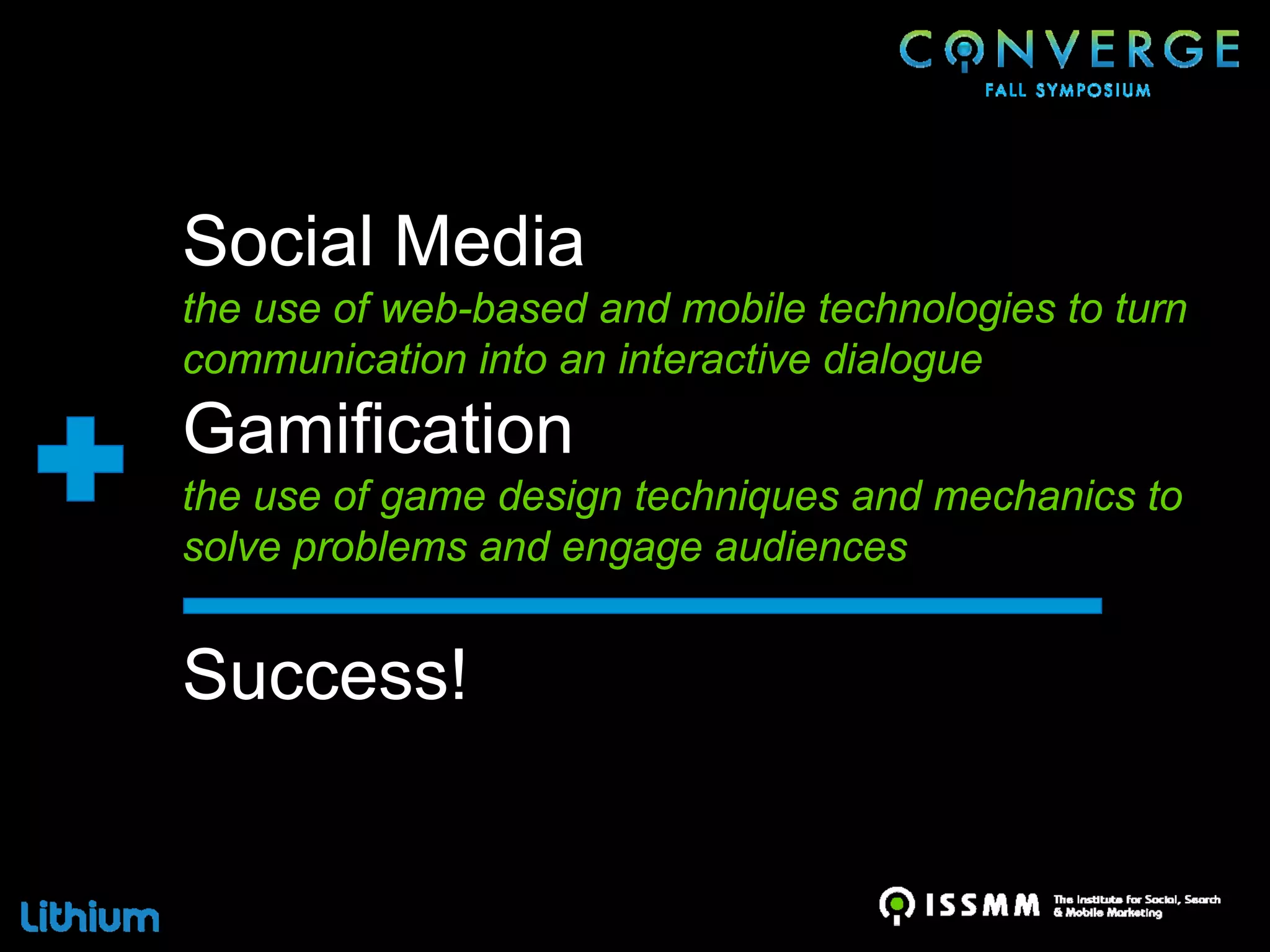 Social Media
the use of web-based and mobile technologies to turn
communication into an interactive dialogue
Gamification
the use of game design techniques and mechanics to
solve problems and engage audiences


Success!
 