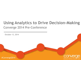Using Analytics to Drive Decision-Making 
Converge 2014 Pre-Conference 
October 13, 2014 
#Converge2014 
 