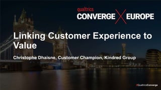 #QualtricsConverge
Linking Customer Experience to
Value
Christophe Dhaisne, Customer Champion, Kindred Group
 