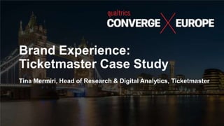Brand Experience:
Ticketmaster Case Study
Tina Mermiri, Head of Research & Digital Analytics, Ticketmaster
 