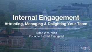 Internal Engagement
Attracting, Managing & Delighting Your Team
Brian Wm. Niles
Founder & Chief Evangelist
 