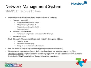 Network Management System
SNMPc Enterprise Edition
• Monitorowanie infrastruktury na terenie Polski, w zakresie:
• Paramet...
