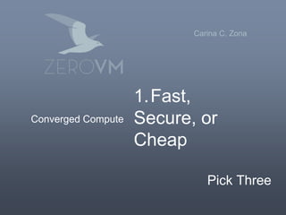 1. Fast,
2. Secure, or
3. Cheap
Pick Three
Carina C. Zona
Converged Compute
 