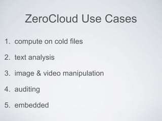 ZeroCloud Use Cases
1. compute on cold ﬁles
2. text analysis
3. image & video manipulation
4. auditing
5. embedded
 