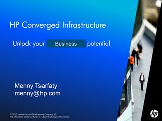 HP Converged Infrastructure

       Unlock your infrastructure’s potential
                       Business




         Menny Tsarfaty
         menny@hp.com


    © 2010 Hewlett-Packard Development Company, L.P.
1   The information contained herein is subject to change without notice.
 