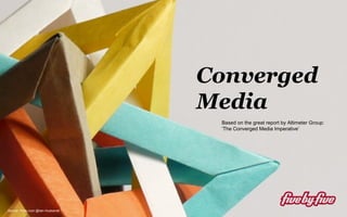 Converged
Converged
Media

Media

Source: Flickr.com @Iain Husbands

Based on the great report by Altimeter Group:
‘The Converged Media Imperative’

 