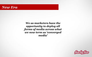 New Era

We as marketers have the
opportunity to deploy all
forms of media across what
we now term as ‘converged
media’

 