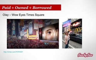 Paid + Owned + Borrowed
Olay – Wow Eyes Times Square

http://vimeo.com/70797201

 