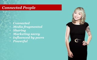 Connected People

•
•
•
•
•
•

Connected
Media fragmented
Sharing
Marketing savvy
Influenced by peers
Powerful

 