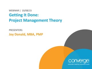 PRESENTERS:
Joy Donald, MBA, PMP
Getting It Done:
Project Management Theory
WEBINAR | 10/08/15
 