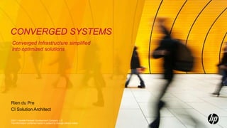 CONVERGED SYSTEMS
 Converged Infrastructure simplified
 into optimized solutions




Rien du Pre
CI Solution Architect

©2011 Hewlett-Packard Development Company, L.P.
The information contained herein is subject to change without notice
 