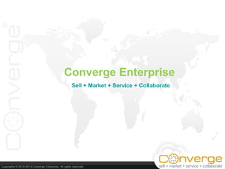 Converge Enterprise
Sell + Market + Service + Collaborate
 