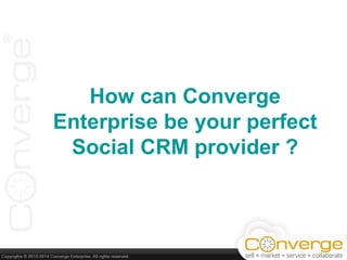 How can Converge
Enterprise be your perfect
Social CRM provider ?
 