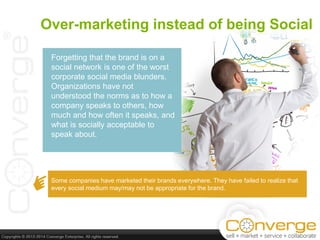 Over-marketing instead of being Social
Forgetting that the brand is on a
social network is one of the worst
corporate soci...